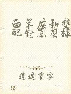 白羊座和双鱼座配对怎么样