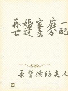 再婚家庭一方死亡遗产分配问题
