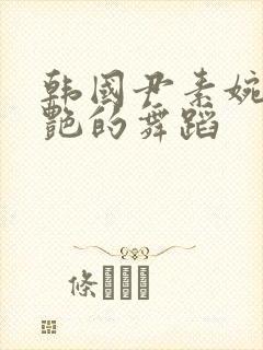 韩国尹素婉最惊艳的舞蹈