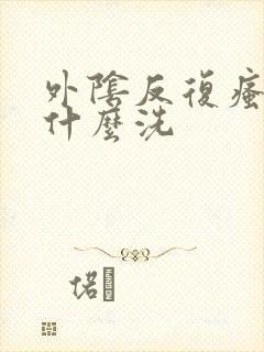 外阴反复瘙痒用什么洗