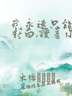 我永远只能读着对白,读着你给的伤害