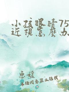 小孩眼睛75度近视怎么办