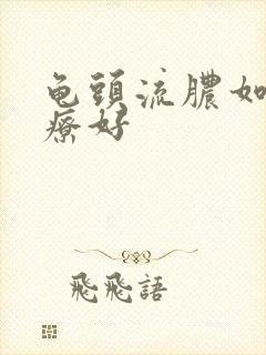 龟头流脓如何治疗好