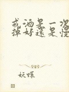 戒酒是一次性戒掉好还是慢慢戒好