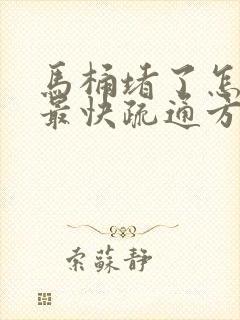 马桶堵了怎么办最快疏通方法