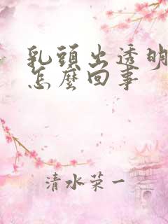 乳头出透明液体怎么回事