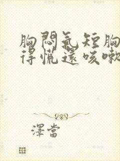 胸闷气短胸口堵得慌还咳嗽怎么回事