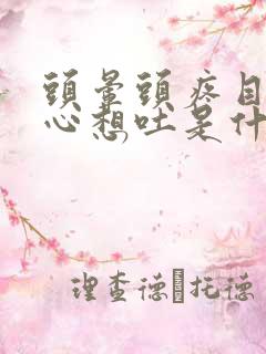 头晕头疼目眩恶心想吐是什么原因