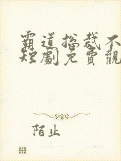 霸道总裁不好惹短剧免费观看高清