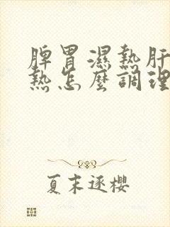 脾胃湿热肝胆湿热怎么调理