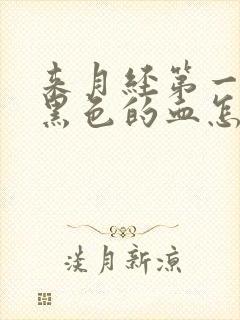 来月经第一天是黑色的血怎么回事