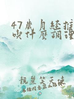 47岁月经推迟吃什么调理