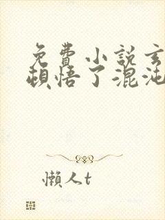 免费小说玄幻我顿悟了混沌体