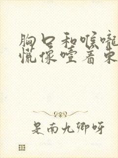 胸口和喉咙堵得慌像噎着东西