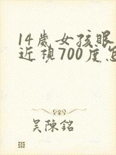 14岁女孩眼睛近视700度怎么办