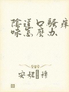 阴道口骚痒有异味怎么办