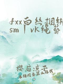fxx白丝捆绑sm丨vk绳艺