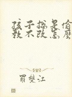 孩子总是偷钱屡教不改怎么办