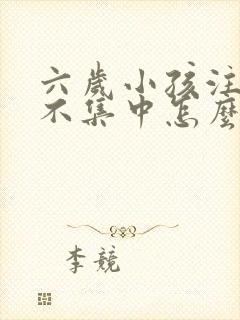 六岁小孩注意力不集中怎么治疗