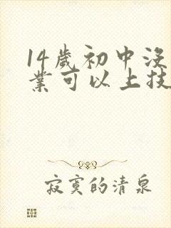 14岁初中没毕业可以上技校