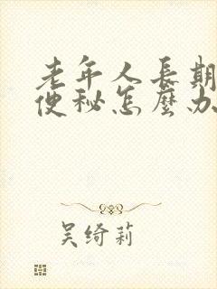 老年人长期严重便秘怎么办