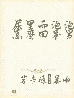 尿里面泡泡多是怎么回事男