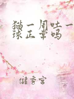 猫一周吐一次毛球正常吗