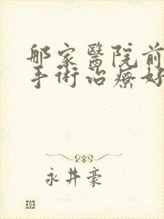 那家医院前列腺手术治疗好