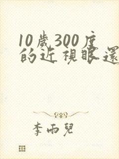 10岁300度的近视眼还能恢复好吗