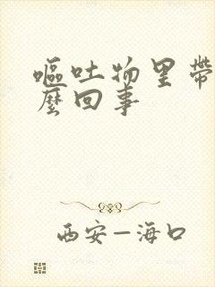 呕吐物里带血怎么回事