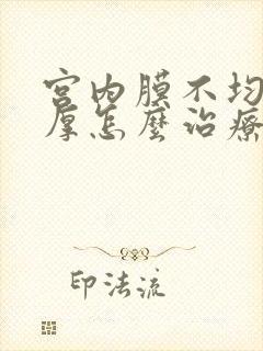 宫内膜不均匀增厚怎么治疗