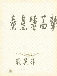 来月经了颜色发黑怎么回事