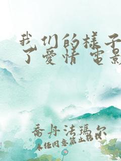 我们的样子像极了爱情 电影