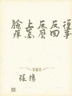 脸上反反复复痒痒怎么回事