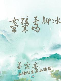 女孩手脚冰凉是宫寒吗