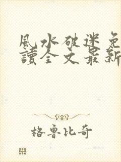 风水破迷免费阅读全文最新章节更新