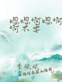 嗯嗯啊嗯啊嗯啊啊不要