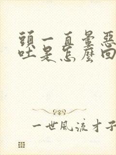 头一直晕恶心想吐是怎么回事