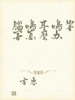 脑鸣耳鸣响的厉害怎么办