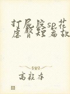 打屁股sp花式虐臀短篇故事