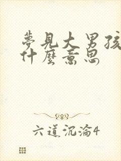 梦见大男孩子是什么意思