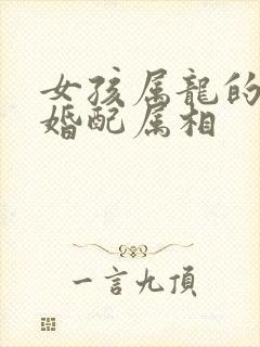 女孩属龙的最佳婚配属相