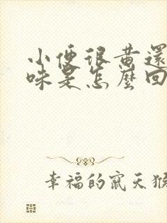 小便很黄还有异味是怎么回事