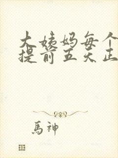 大姨妈每个月都提前五天正常吗