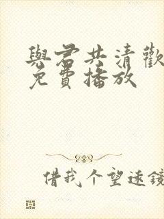 与君共清欢短剧免费播放