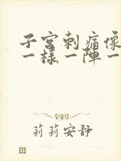 子宫刺痛像针扎一样一阵一阵的疼