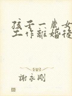 孩子一岁女方没工作离婚后孩子归谁