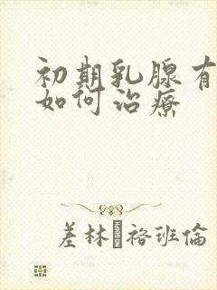 初期乳腺有结节如何治疗