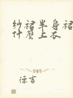 纱裙半身裙搭配什么上衣