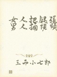 女人把腿张开让男人捅视频